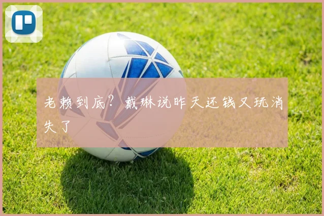 老赖到底？戴琳说昨天还钱又玩消失了