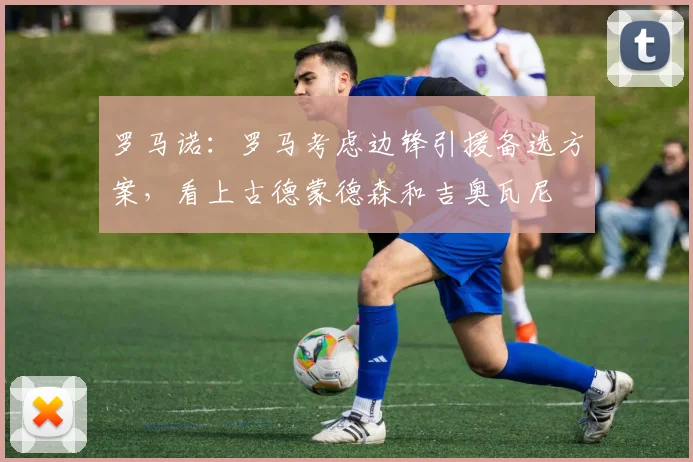 罗马诺：罗马考虑边锋引援备选方案，看上古德蒙德森和吉奥瓦尼