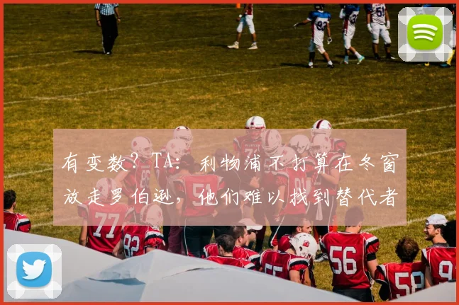 有变数？TA：利物浦不打算在冬窗放走罗伯逊，他们难以找到替代者